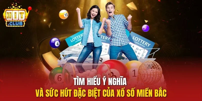 Tìm hiểu ý nghĩa và sức hút đặc biệt của xổ số miền Bắc