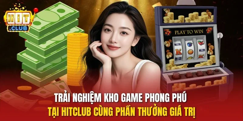 Trải nghiệm kho game phong phú tại HITCLUB cùng phần thưởng giá trị
