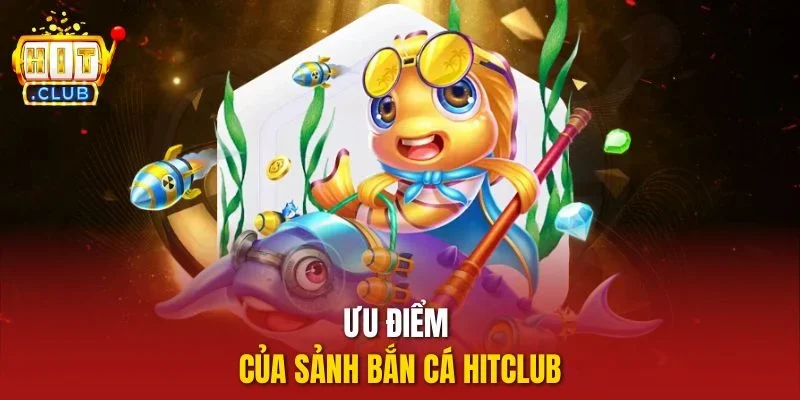 Ưu điểm của sảnh bắn cá Hitclub
