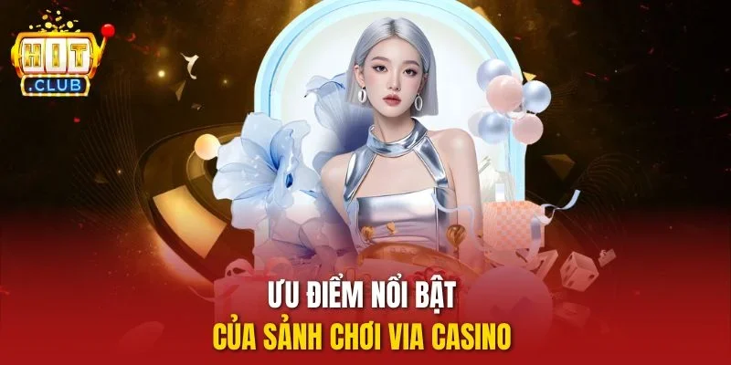Ưu điểm nổi bật của sảnh chơi Via casino